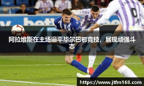 阿拉维斯在主场逼平毕尔巴鄂竞技，展现顽强斗志