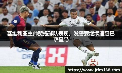 塞维利亚主帅赞扬球队表现，发誓要继续追赶巴萨皇马