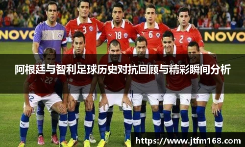 阿根廷与智利足球历史对抗回顾与精彩瞬间分析