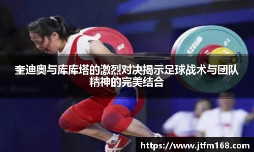 奎迪奥与库库塔的激烈对决揭示足球战术与团队精神的完美结合