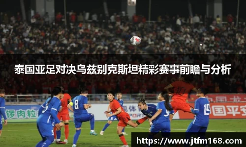 泰国亚足对决乌兹别克斯坦精彩赛事前瞻与分析