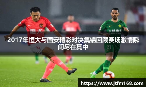 2017年恒大与国安精彩对决集锦回顾赛场激情瞬间尽在其中