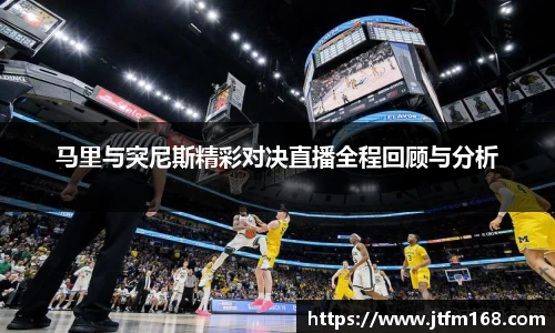 马里与突尼斯精彩对决直播全程回顾与分析