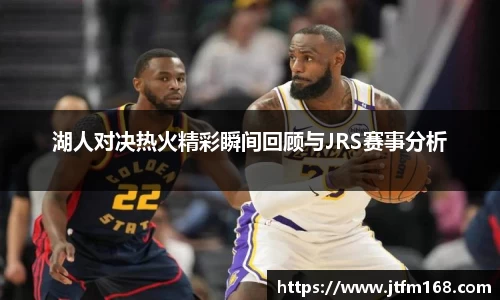 湖人对决热火精彩瞬间回顾与JRS赛事分析