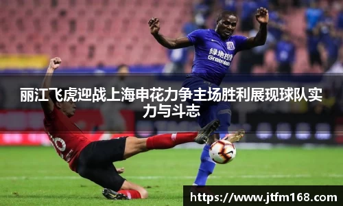 丽江飞虎迎战上海申花力争主场胜利展现球队实力与斗志