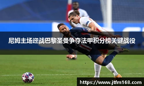 尼姆主场迎战巴黎圣曼争夺法甲积分榜关键战役