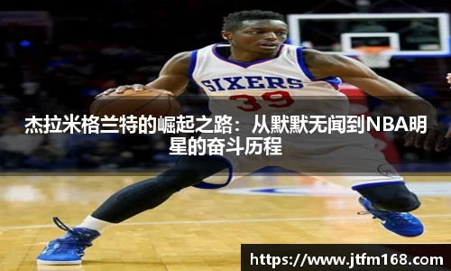 杰拉米格兰特的崛起之路：从默默无闻到NBA明星的奋斗历程