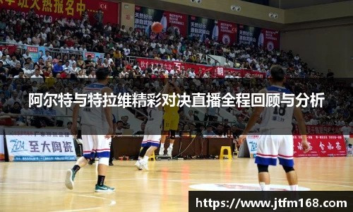 阿尔特与特拉维精彩对决直播全程回顾与分析