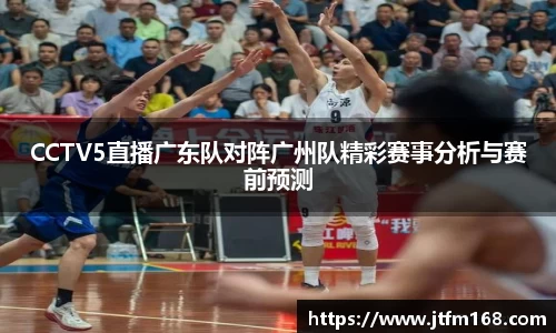 CCTV5直播广东队对阵广州队精彩赛事分析与赛前预测