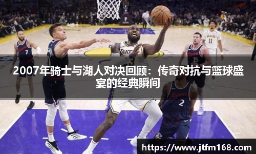 2007年骑士与湖人对决回顾：传奇对抗与篮球盛宴的经典瞬间