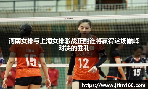 河南女排与上海女排激战正酣谁将赢得这场巅峰对决的胜利