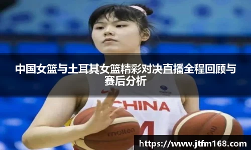 中国女篮与土耳其女篮精彩对决直播全程回顾与赛后分析