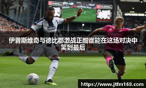 伊普斯维奇与德比郡激战正酣谁能在这场对决中笑到最后