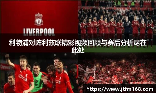 利物浦对阵利兹联精彩视频回顾与赛后分析尽在此处