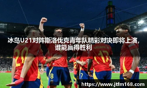 冰岛U21对阵斯洛伐克青年队精彩对决即将上演，谁能赢得胜利