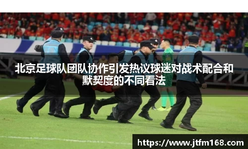 北京足球队团队协作引发热议球迷对战术配合和默契度的不同看法