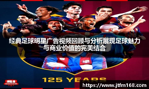 经典足球明星广告视频回顾与分析展现足球魅力与商业价值的完美结合