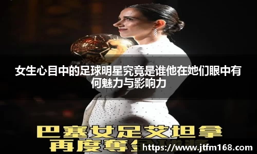 女生心目中的足球明星究竟是谁他在她们眼中有何魅力与影响力
